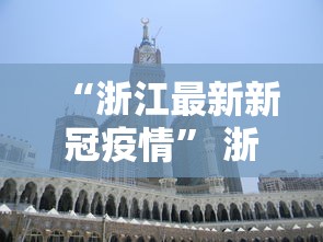 “浙江最新新冠疫情	” 浙江最新新冠疫情防控政策？
