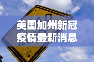 美国加州新冠疫情最新消息,美国加州疫情新增