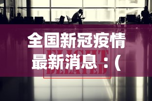全国新冠疫情最新消息︰(全国新冠疫情的最新信息)
