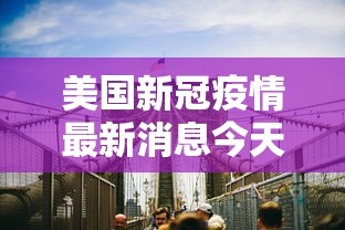 美国新冠疫情最新消息今天〃美国新冠疫情最新消息最新数