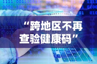 “跨地区不再查验健康码” 跨地区不再查验健康码什么意思？