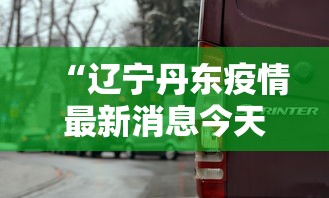 “辽宁丹东疫情最新消息今天” 辽宁丹东最新疫情通报？