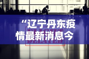 “辽宁丹东疫情最新消息今天” 辽宁丹东最新疫情通报？
