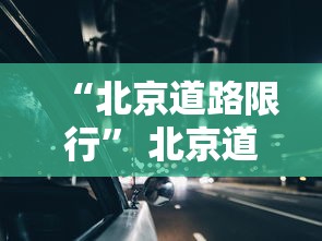 “北京道路限行” 北京道路限行时间与道路？