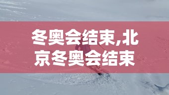 冬奥会结束,北京冬奥会结束