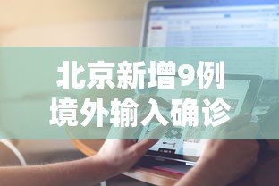 北京新增9例境外输入确诊〃北京新增境外输入感染者详情公布