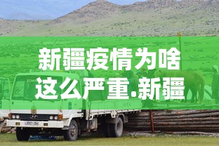 新疆疫情为啥这么严重.新疆的疫情为什么突然这么严重