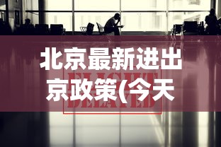 北京最新进出京政策(今天),关于北京最新进京通告