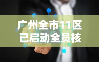 广州全市11区已启动全员核酸检测-广州全市11区开展全员核检