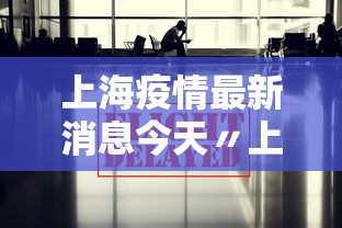 上海疫情最新消息今天〃上海疫情最新情况今天