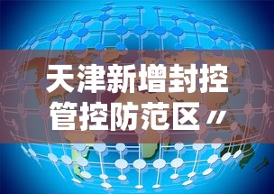 天津新增封控管控防范区〃天津新增封控管控防范区是哪里