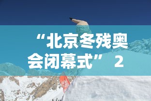 “北京冬残奥会闭幕式” 2022年北京冬残奥会开幕式？