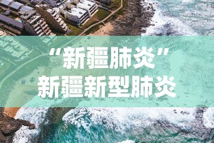 “新疆肺炎	” 新疆新型肺炎最新动态？