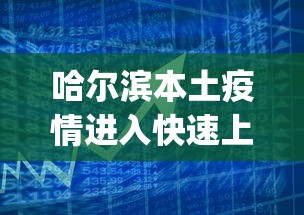 哈尔滨本土疫情进入快速上升期︰(哈尔滨本土疫情进入快速上升期的时间)