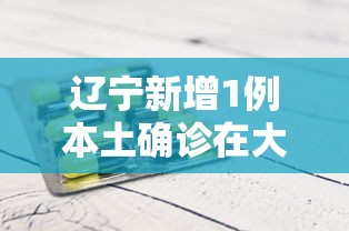 辽宁新增1例本土确诊在大连-辽宁新增7例本土新冠肺炎确诊病例沈阳3例大连4例