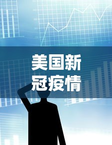 美国新冠疫情最新消息数据.美国新冠疫情最新消息百科