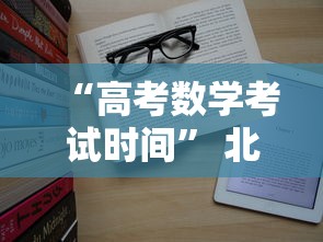 “高考数学考试时间	” 北京高考数学考试时间？