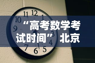 “高考数学考试时间” 北京高考数学考试时间？