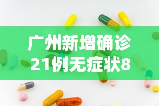 广州新增确诊21例无症状8例.广州新增12例本土无症状详情