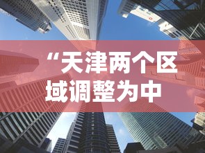 “天津两个区域调整为中风险	” 天津升级为中风险？