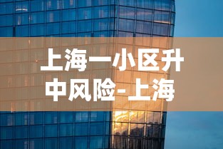 上海一小区升中风险-上海 小区 风险