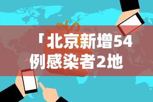 「北京新增54例感染者2地升高风险」〃北京最新感染地区