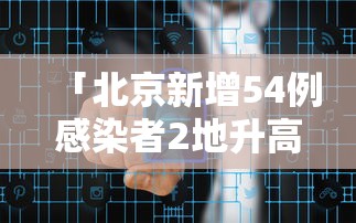 「北京新增54例感染者2地升高风险」〃北京最新感染地区