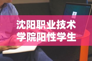 沈阳职业技术学院阳性学生隔离治疗〃沈阳职业技术学院返校时间