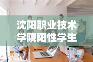 沈阳职业技术学院阳性学生隔离治疗〃沈阳职业技术学院返校时间