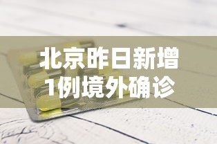 北京昨日新增1例境外确诊,北京又新增1例境外输入病例