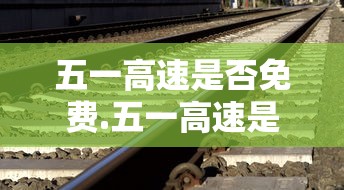 五一高速是否免费.五一高速是否免费?