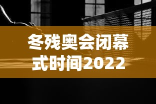 冬残奥会闭幕式时间2022,冬残奥会持续时间