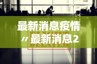 最新消息疫情〃最新消息2021疫情