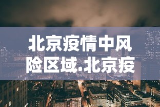 北京疫情中风险区域.北京疫情中风险区域最新名单