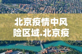 北京疫情中风险区域.北京疫情中风险区域最新名单