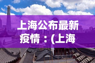 上海公布最新疫情︰(上海最新发布疫情)