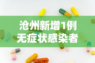 沧州新增1例无症状感染者.沧州新增1例本土病例