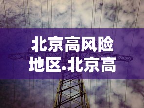 北京高风险地区.北京高风险地区地图