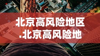 北京高风险地区.北京高风险地区地图