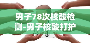 男子78次核酸检测-男子核酸打护士