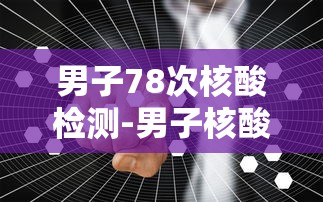 男子78次核酸检测-男子核酸打护士