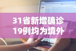 31省新增确诊19例均为境外输入.31省区市新增确诊11例均为境外输入