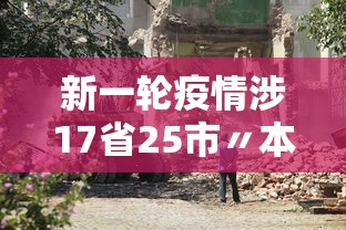 新一轮疫情涉17省25市〃本轮疫情涉14省27市