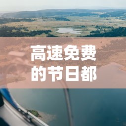 高速免费的节日都有哪些.高速免费的节日都有哪些2025年