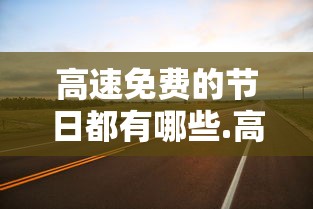 高速免费的节日都有哪些.高速免费的节日都有哪些2025年