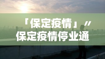 「保定疫情」〃保定疫情停业通知