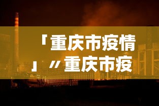 「重庆市疫情」〃重庆市疫情防控最新公告