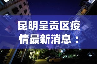 昆明呈贡区疫情最新消息︰(昆明呈贡区疫情最新消息今天)