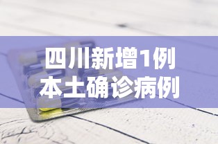 四川新增1例本土确诊病例.四川新增1例疑似病例