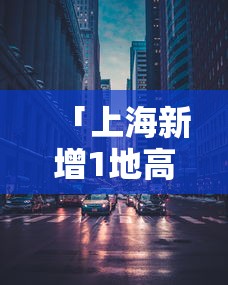 「上海新增1地高风险」〃上海新冠高风险